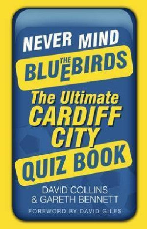 Never Mind the Bluebirds - The Ultimate Cardiff City Quiz Book