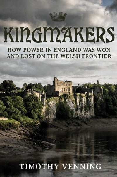 Clawr llyfr / Book cover: Kingmakers - How Power in England was Won and Lost on the Welsh Frontier