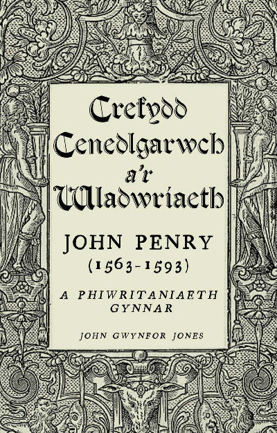 Clawr llyfr / Book cover: Crefydd, Cenedlgarwch a'r Wladwriaeth - John Penry (1563-1593) a Phiwritaniaeth Gynnar — John Penry (1563-1593) a Phiwritaniaeth Gynnar