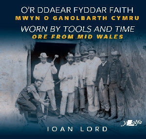 O'r Ddaear Fyddar Faith / Worn by Tools and Time - Mwyn o Ganolbarth Cymru / Ore from Mid Wales