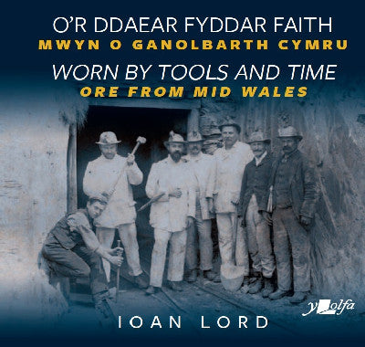 Clawr llyfr / Book cover: O'r Ddaear Fyddar Faith / Worn by Tools and Time - Mwyn o Ganolbarth Cymru / Ore from Mid Wales — Mwyn o Ganolbarth Cymru / Ore from Mid Wales