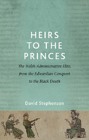 Heirs to the Princes - The Welsh Administrative Elite, from the Edwardian Conquest to the Black Deat