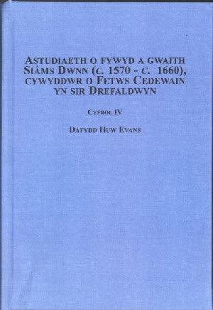 Cyfrol 4: Astudiaeth o Fywyd a Gwaith Siams Dwnn (C. 1570- C.1660 - Siop Y Pentan