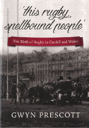 'This Rugby Spellbound People', The Birth of Rugby in Cardiff And - Siop Y Pentan