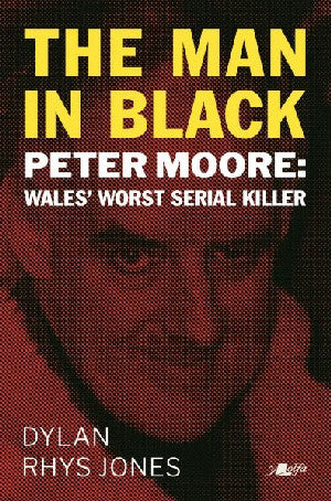 Man in Black, The - Peter Moore - Wales' Worst Serial Killer - Siop Y Pentan